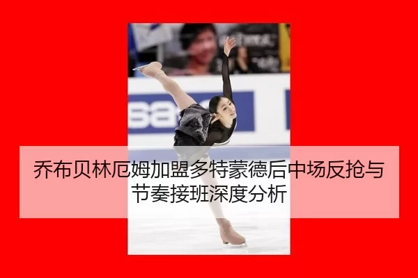 乔布贝林厄姆加盟多特蒙德后中场反抢与节奏接班深度分析 | xingkong